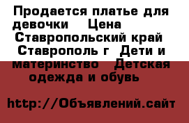 Продается платье для девочки. › Цена ­ 1 500 - Ставропольский край, Ставрополь г. Дети и материнство » Детская одежда и обувь   